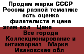 Продам марки СССР России разной тематике есть оценка филателиста и цена этим кол › Цена ­ 150 000 - Все города Коллекционирование и антиквариат » Марки   . Ивановская обл.,Тейковский р-н